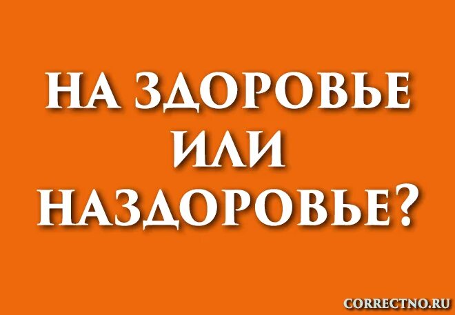 Самочувствие как пишется правильно. На здоровье как пишется. Как правильно пишется слово здоровье. Наздоровье или на здоровье как пишется правильно. Как правильно писать здоровья.