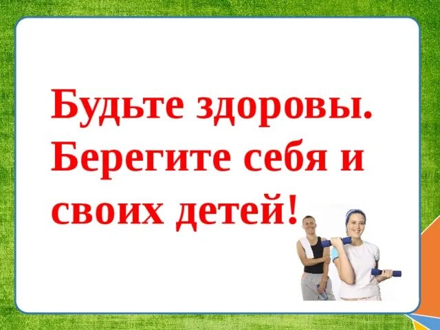 Берегите себя и будьте здоровы. Берегите себя и своих близких будьте здоровы. Будьте здоровы и берегите своих детей. Будь здоровы и береги то е себя!.