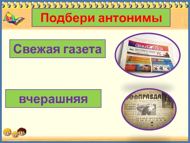 Свежая газета антоним. Антоним к слову свежая газета. Антонимы свежая г. Антонимы для газеты. Синоним слова свежий ветер свежий хлеб