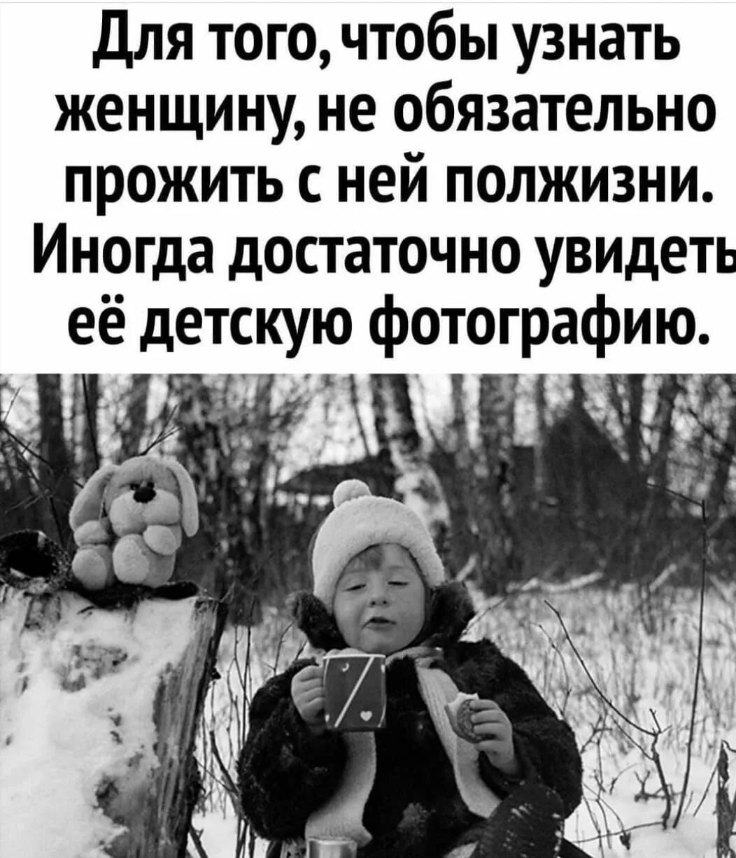 Ее не обязательно делать. Для того чтобы узнать женщину не обязательно прожить с ней полжизни. достаточно увидеть ее детскую фотографию. детские цитаты. цитаты про детей.