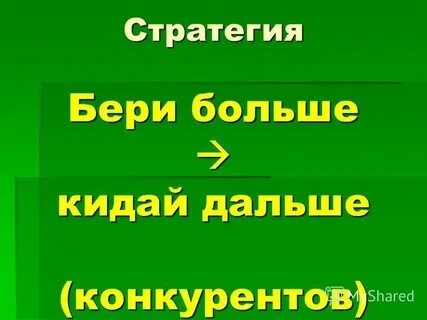 Бери больше кидай дальше