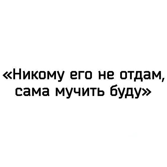 Мучаешь буда. Никому не отдам сама буду мучить. Я буду мучить. Сама буду мучить картинки. Никому тебя не отдам картинки.