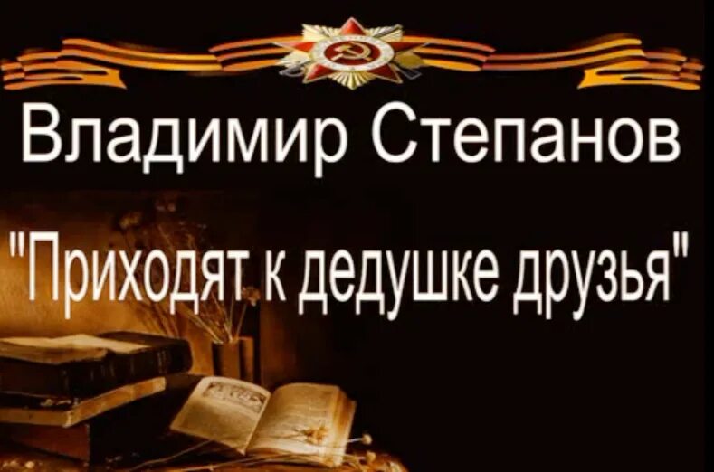 Степанов приходят к дедушке друзья. Степанов приходят к дедушке. Стихи о войне приходят к дедушке друзья.