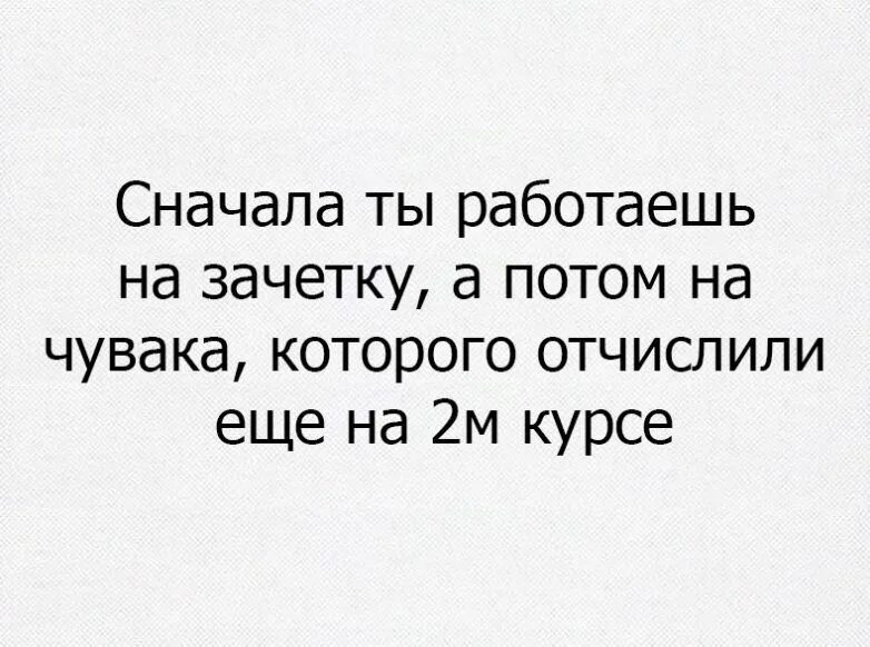 Сначала ты работаешь на зачетку. Зачетка работает на тебя. Сначала ты работаешь на зачетку а потом. Сначала ты работаешь на зачетку а потом на чувака.