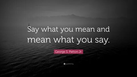 Quote: "Say what you mean and mean what you say. 