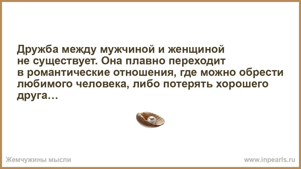 Дружбы между мужчиной и женщиной не бывает. Дружба между мужчиной и женщиной это отношения либо бывших.