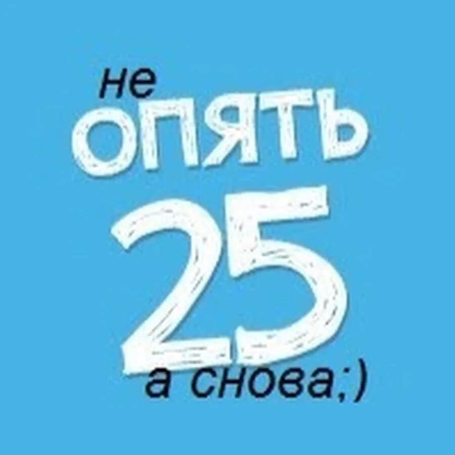 Опять 25. Открытки опять 25. Опять 25 лет. Открытка с днем рождения опять 25.