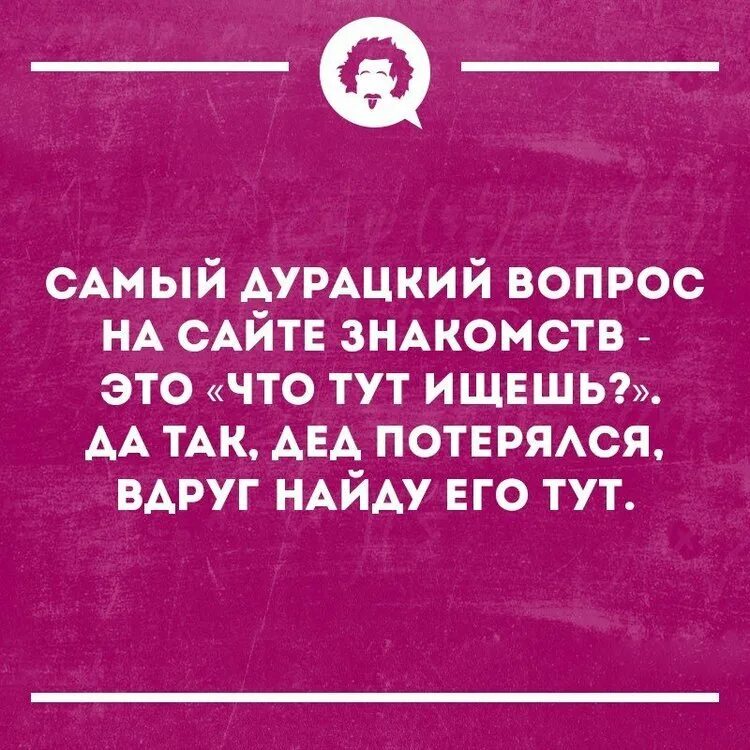 Приколы познакомиться. Самый дурацкий и смешной вопрос. Афоризмы про глупые вопросы. Юмор про сайт знакомсчт. Весёлые вопросы с юмором.