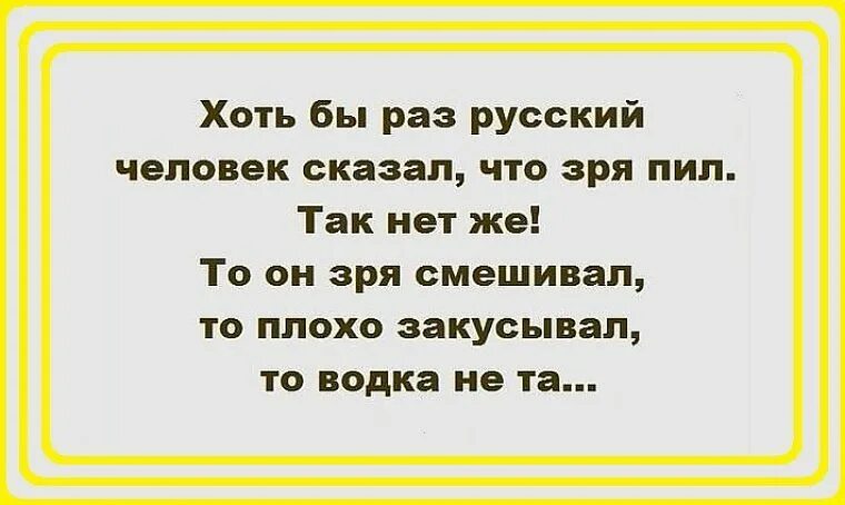 Одному человеку сказали. Хоть бы раз русский человек сказал что зря пил так нет. Зря сказал. Хоть бы раз сказала что зря пила. Картинка хоть бы раз сказала ,что зря пила.