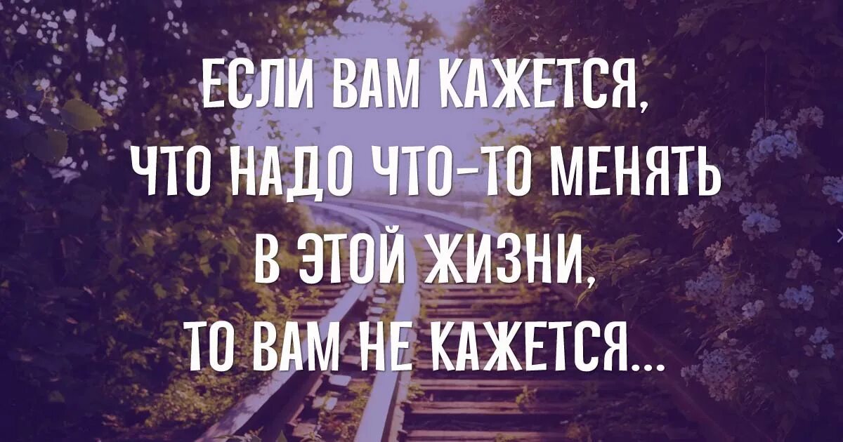 Есть менять. Если вам кажется что надо что то менять в жизни то вам не кажется. надо что-то менять. если вам кажется что надо что-то менять в этой жизни то вам не. в жизни надо что то менять.