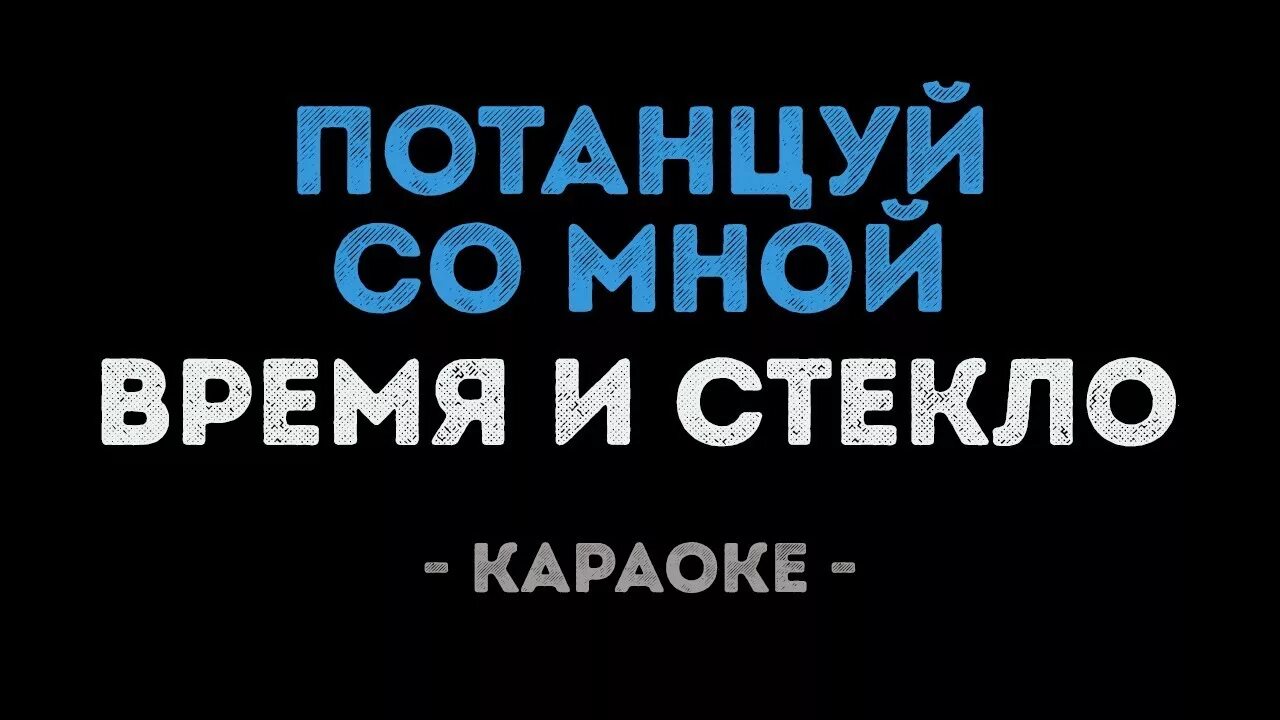 Время 505 текст. Время и стекло потанцуй со мной. Танцы на стеклах караоке. Караоке time. Ты уйдешь караоке.