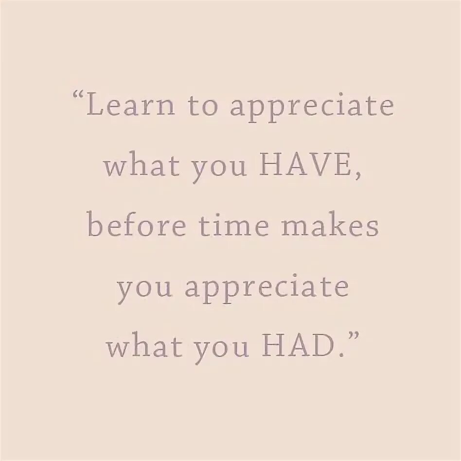 Would appreciate перевод. Learn to appreciate what you have before time makes you appreciate what you had перевод.