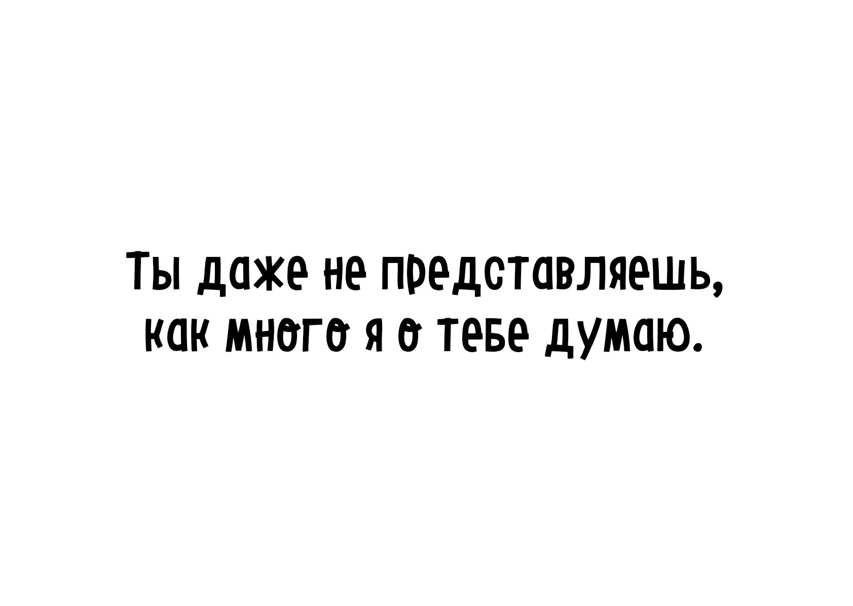 Думаю о тебе. Я думаю о тебе. Часто думаю о тебе. Каждый день думаю о тебе. Не представляю как я жил