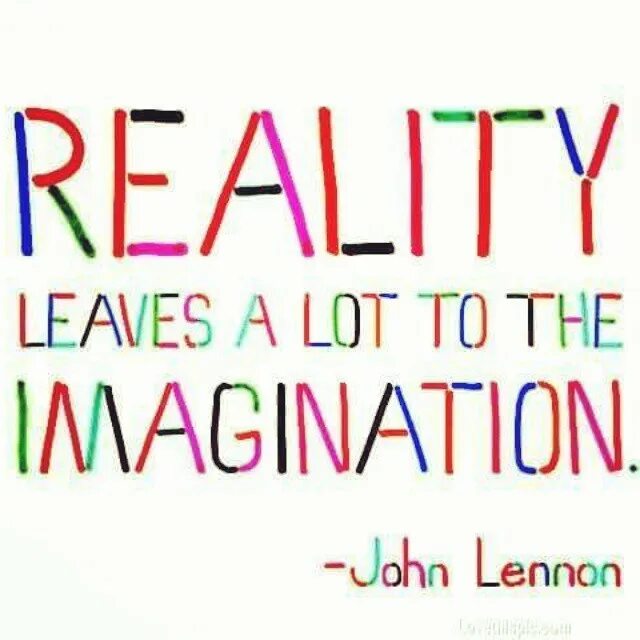 Real left. Reality leaves a lot to the imagination. джон леннон имаджинейшен текст. have a vivid imagination. imagination rules the world.