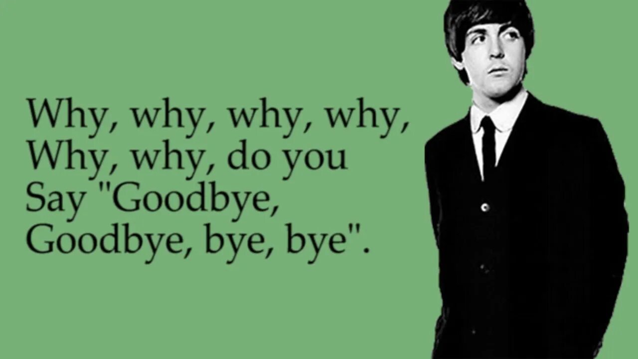 Bye bye hello. You say goodbye i say hello. hello, goodbye. goodbye the beatles. you say yes i say no beatles.