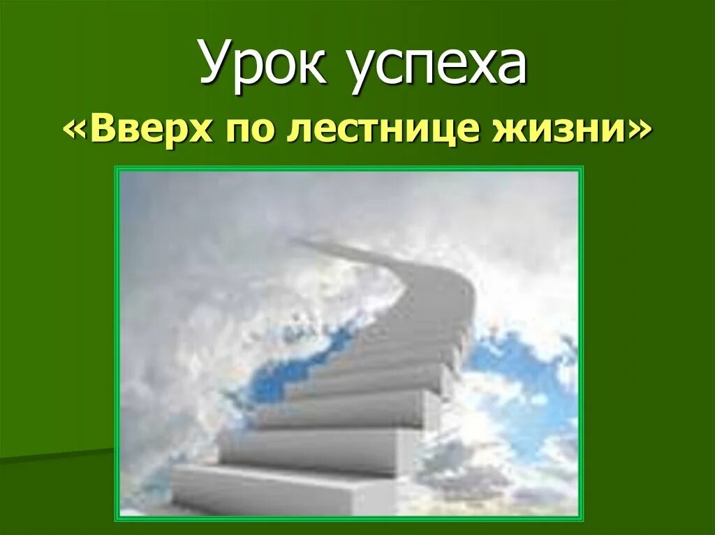 Лестница жизни кратко. Урок успеха. Урок успеха картинка. Лестница жизни. Урок успеха классный час.