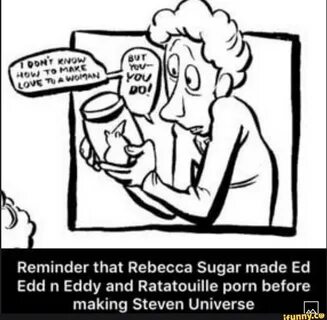 ont KNOW mane Reminder that Rebecca Sugar made Ed Edd n Eddy and Ratatoui.....