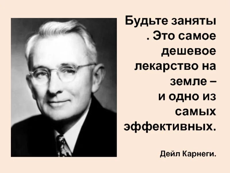 Будьте заняты это самое дешевое лекарство. Дейл Карнеги. Дейл Карнеги будьте заняты. Будьте заняты это самое дешевое лекарство и одно из самых эффективных.