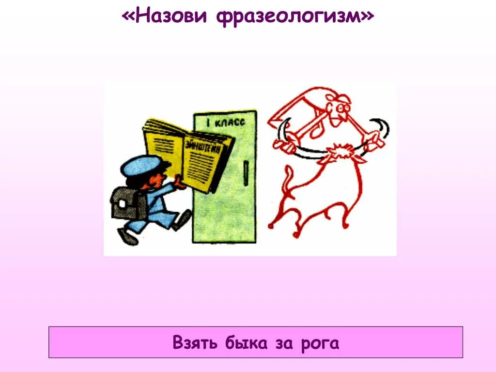 Ничто на свете фразеологизм. Фразеологизм. Брать быка за рога фразеологизм. Взять быка за рога фразеологизм. Фразеологизмдар взять быка за рога.