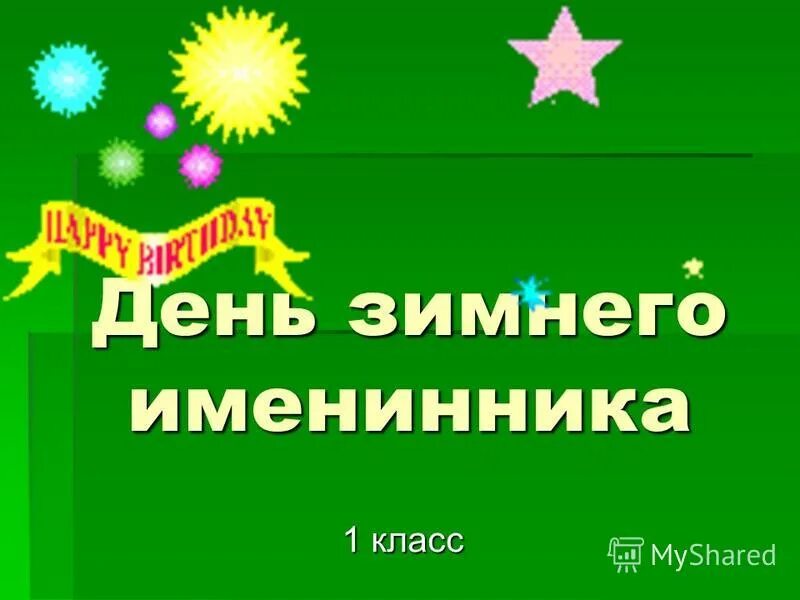 День зимнего именинника презентация. День зимних именинников в 1 классе. День именинника 1 класс презентация. Именинники 1 января. Сценарий день зимнего именинника