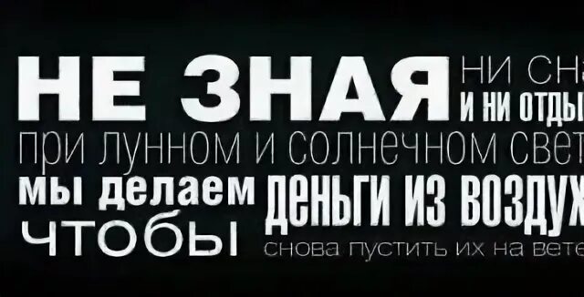 Мы делаем деньги из воздуха чтобы снова. Не зная ни сна и ни отдыха при лунном и солнечном свете. чтобы снова пустить их на ветер. при лунном и солнечном свете. чтобы снова спустить их на ветер.