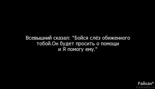 Не бойся не проси текст. Бойся человека которого ты обидел. Бойтесь слез обиженного вами человека. Всевышний сказал бойся слез обиженного тобой. Нет страшнее обиженной женщины.