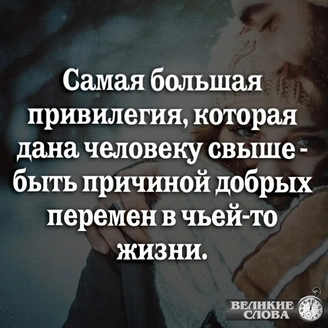 Человек свыше. Быть причиной добрых перемен в чьей-то жизни. Привилегия быть причиной добрых перемен в чьей-то жизни. Самая большая привилегия в жизни.