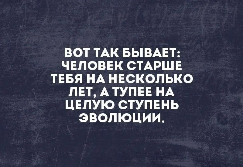 Человек старше тебя на несколько лет. Бывает человек старше тебя. Какие глупые бывают люди. Тупые люди бывают.