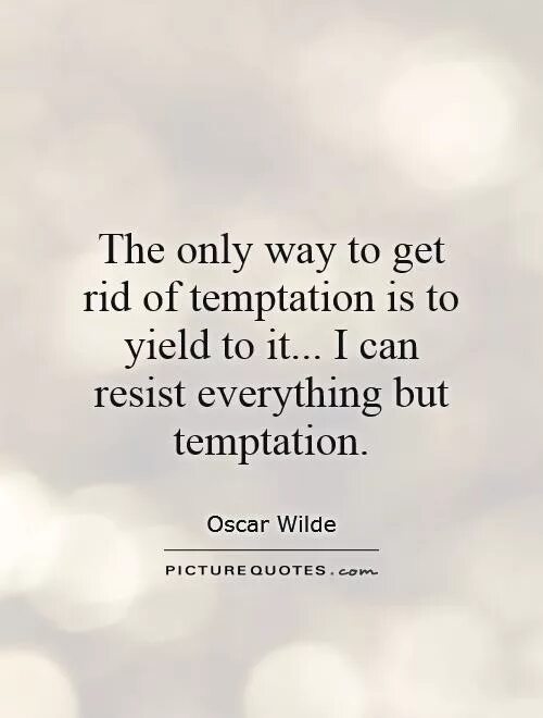 The only way to get rid of Temptation is. The best way to get rid of Temptation is to Yield to it. Only the only. The best way to get rid of Temptation. The only way we