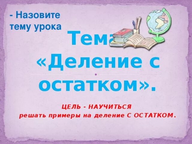 Цель урока деление. Математика 3 класс тема деление с остатком. Урок деление с остатком 3 класс. Алгоритм деления с остатком 3 класс школа России. Тема деление с остатком 3 класс школа России.