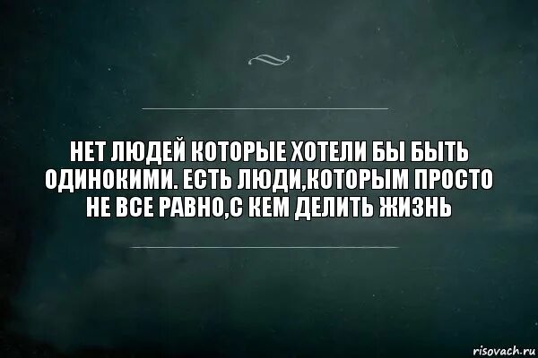 Да все равно что вокруг говорят. Нет людей которые хотят быть одинокими. Человек не захотел человек не захотел. Никому ничего. Нет ничего идеального цитаты.