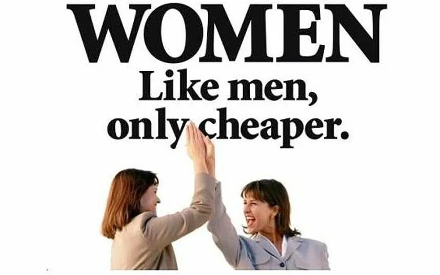 Men likes too men like. Women are like men only cheaper. men only. for men only. less than men.