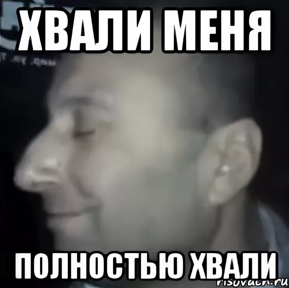 Меня полностью нет абсолютно всерьез. Хвали меня полностью. хвалите меня полностью мем. да хвали меня больше. да хвалите меня, хвалите.