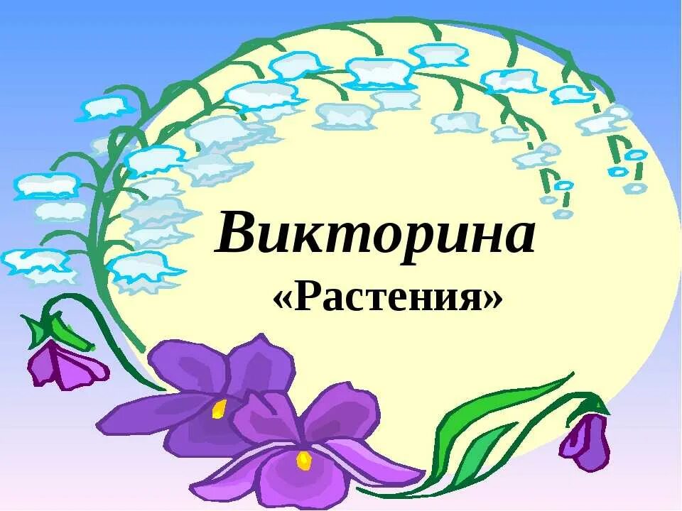 Классные часы викторины. Викторина про растения. Путешествие в мир растений. Окружающий мир. Цветы.. Викторина мир растений.