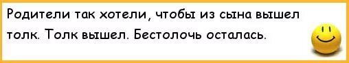 Бестолочь осталась. Родители хотели чтобы из меня вышел толк. Толк вышел а бестолочь осталась. Бестолочь прикол.