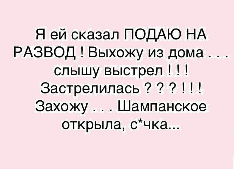 Я ей сказал подаю на развод выхожу из дома слышу выстрел. Я ей сказал подаю на развод. Думал застрелилась а она шампанское. Застрелилась нет шампанское открыла.