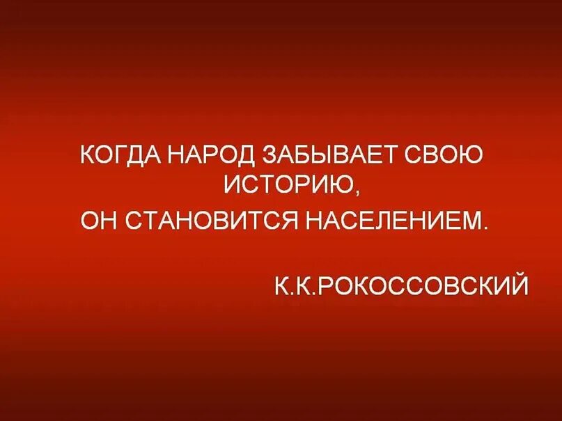 Забыты народ. Когда народ забывает свою историю он становится населением. Народ забывший свою историю. Рокоссовский цитаты. Народ который не помнит свою историю обречен на её повторение.