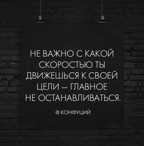 Не важно какую именно. Неважно с какой скоростью ты двигаешься главное не останавливайся. не важно с какой скоростью ты движешься главное. не останавливайся цитаты. цитаты про цель.