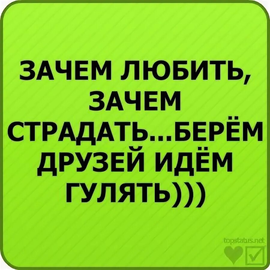 Песня зачем любить зачем страдать ведь. Зачем любить зачем страдать берем друзей идем бухать. Зачем любить зачем страдать берем друзей. Зачем любить зачем страдать берем подруг идем гулять картинка. Зачем любить зачем страдать песня.