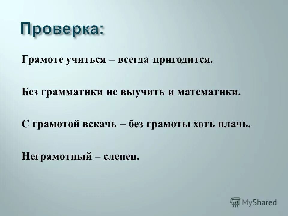 А теперь без грамоты пропадешь. Без грамматики не выучить и математики. Грамоте учиться всегда пригодится сочинение. С грамотой – вскачь, без грамоты хоть. Без грамоты хоть плачь а с грамотой хоть вскачь.