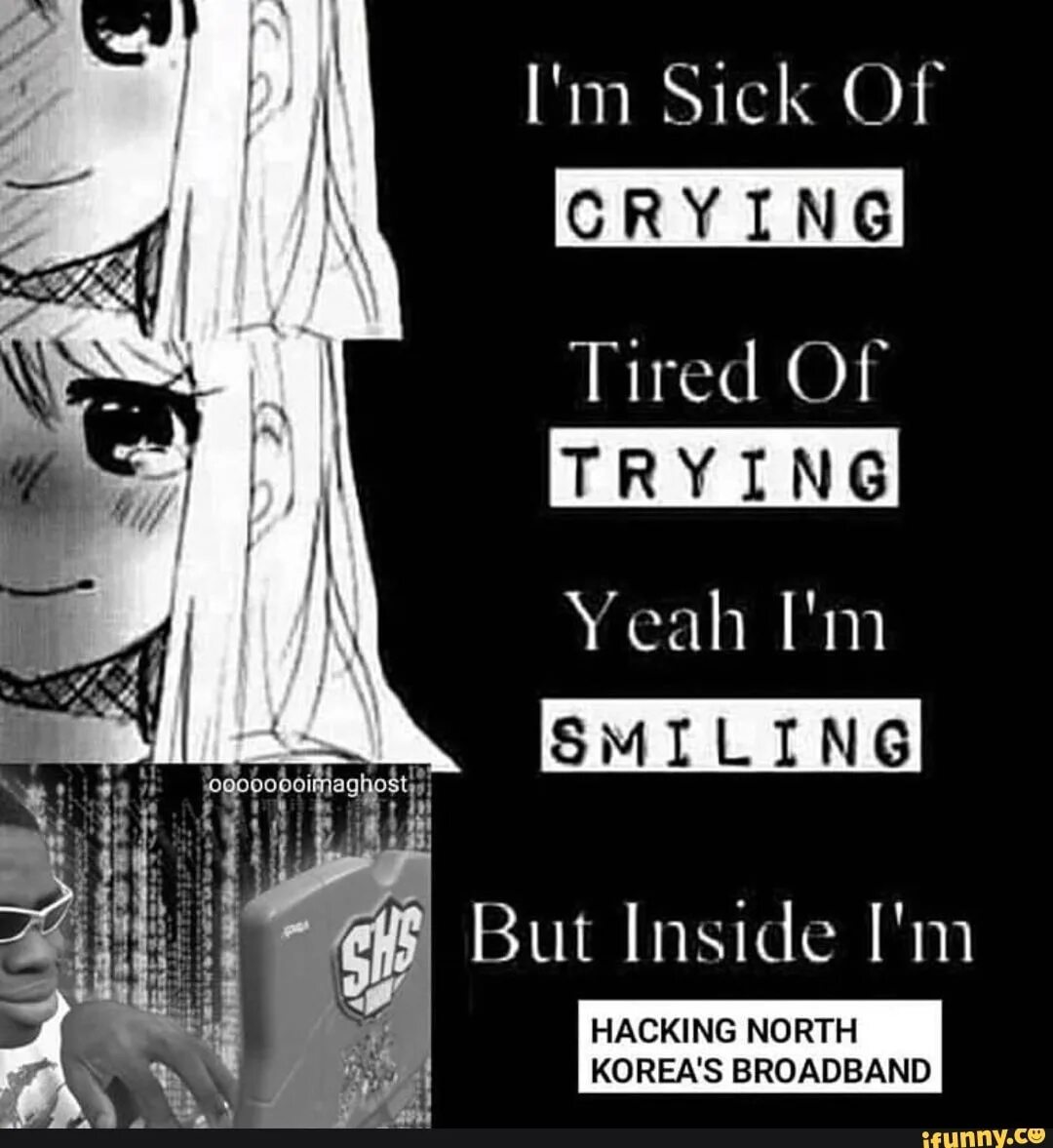 Yeah i tried. Im sick of crying tired of trying. Im sick of crying tired of trying yeah im smiling. I'M sick of crying tired of trying yeah i'm smiling but inside i'm Dying. I'M sick of crying tired of trying yeah i'm smiling but inside i'm Kira Yoshikage.