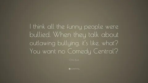 Chris Rock Quote: "I think all the funny people were bullied. 