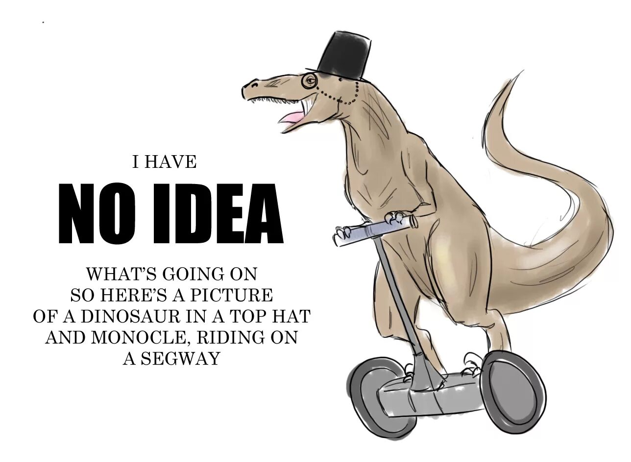 No idea what i am doing. What&#039;s going on here. funny dinosaur. oh dear what&#039;s going on here?. i have no idea.