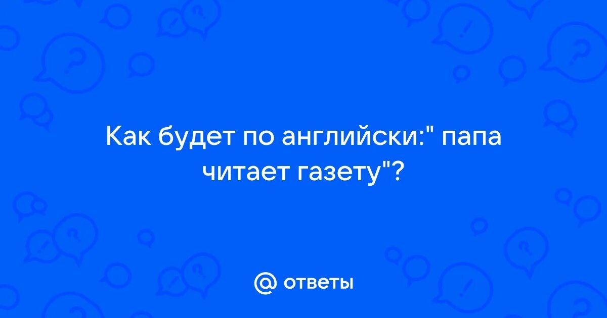 Как будет по английски это мой папа. Как будет по английски это мой папа