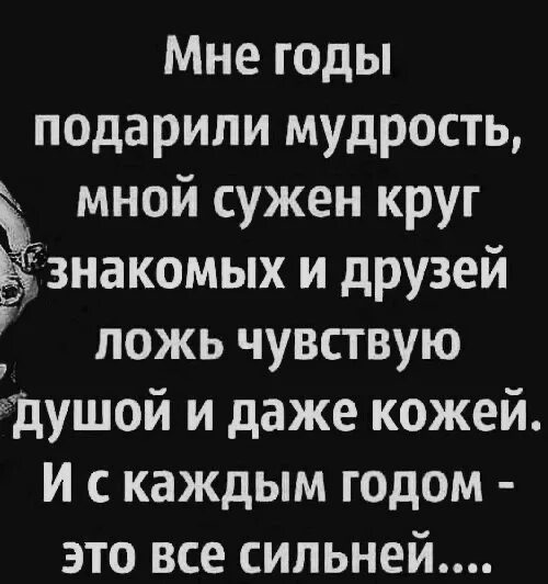 Чувствую ложь. Мне годы подарили мудрость. Мне годы подарили мудрость мной сужен круг знакомых и друзей ложь. Ложь чувствую душой и даже кожей. Ложь чувствую душой и даже кожей мне годы подарили мудрость.