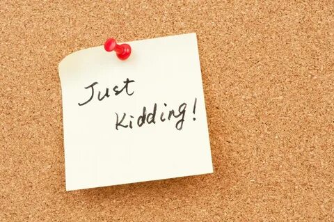 Just kidding