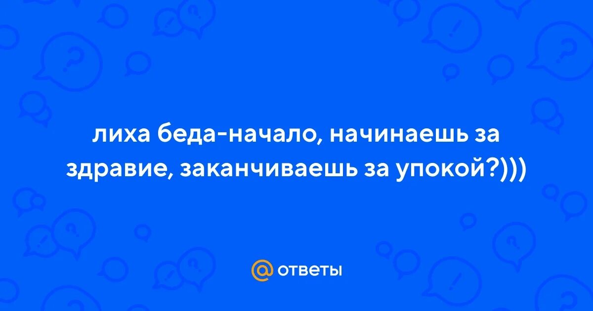 Лиха беда начало значение пословицы объясните. Начали за здравие закончили за упокой. Начинали заздвравие а закончили. Начали за здравие закончили за упокой Мем. Начал за здравие закончил.