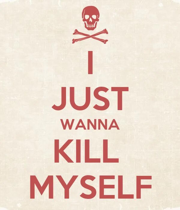 I can be myself. How to Kill myself. I wanna Kill myself. I want to Kill. I want Kill myself.