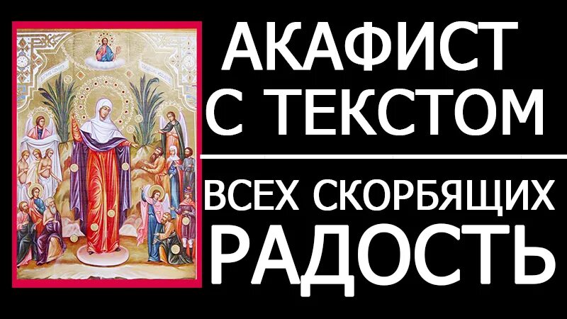 Акафист всех скорбящих радость. Акафист Божией матери всех скорбящих Радосте. Богородица скорбящих радость. Акафист всех скорбящих радость текст.