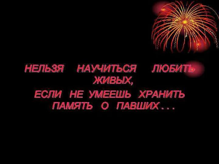 Умеют хранить память. Нельзя научиться любить живых если не умеешь хранить память о павших. Нельзя научить ему, чего не умеешь.